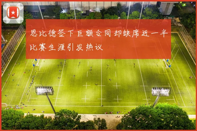 恩比德签下巨额合同却缺席近一半比赛生涯引发热议