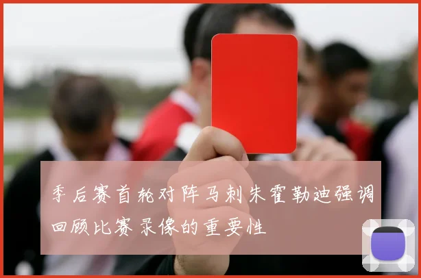 季后赛首轮对阵马刺朱霍勒迪强调回顾比赛录像的重要性